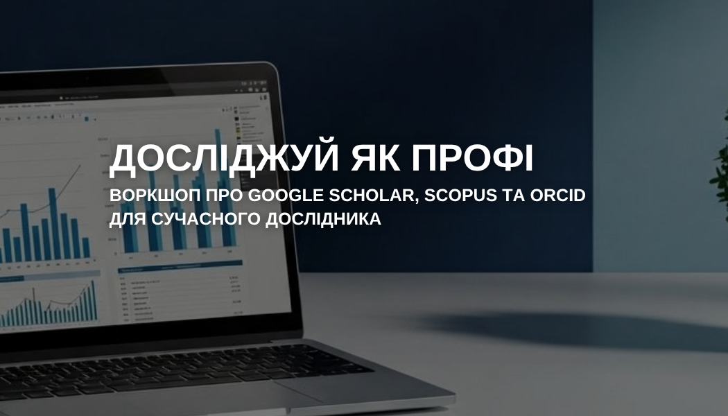 Запрошуємо на воркшоп на тему: Інструменти сучасного дослідника: ефективне використання наукових баз даних та профілів (Google Scholar, Scopus, ORCID)