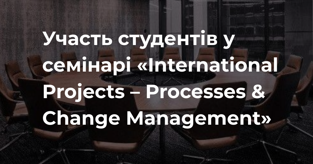 Участь студентів у семінарі «International Projects – Processes & Change Management»