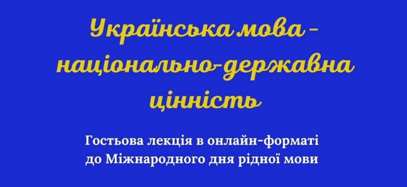 Запрошуємо на гостьову лекцію в онлайн-форматі на тему: "Українська мова - національно-державна цінність, яка присвячена Міжнародному дню рідної мови