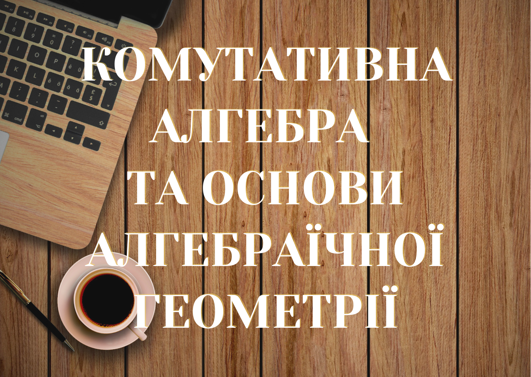 Комутативна алгебра та основи алгебраїчної геометрії