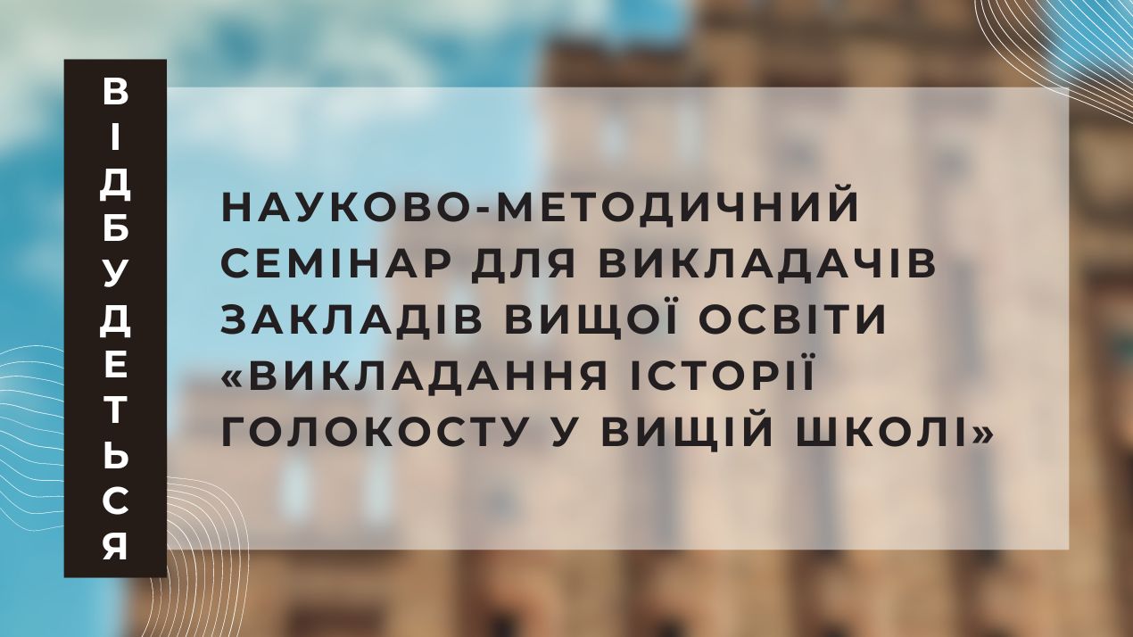 Відбудеться науково-методичний семінар для викладачів ЗВО «Викладання історії Голокосту у вищій школі»