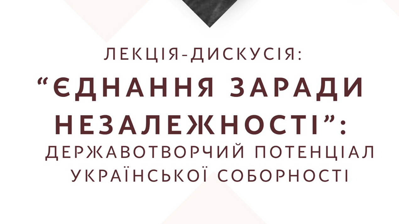 Лекція-дискусія "Єднання заради незалежності: державотворчий потенціал української соборності"