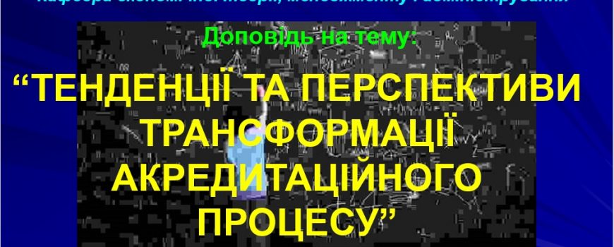 ТЕНДЕНЦІЇ ТА ПЕРСПЕКТИВИ ТРАНСФОРМАЦІЇ АКРЕДИТАЦІЙНОГО ПРОЦЕСУ