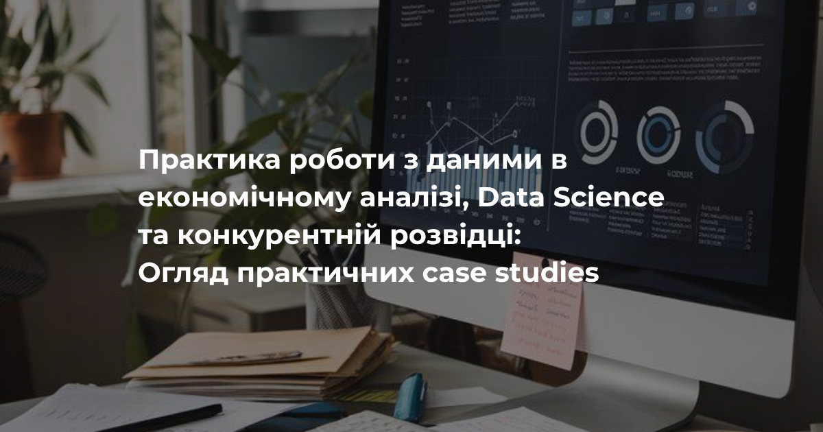 Практика роботи з даними в економічному аналізі, Data Science та конкурентній розвідці: огляд практичних case studies