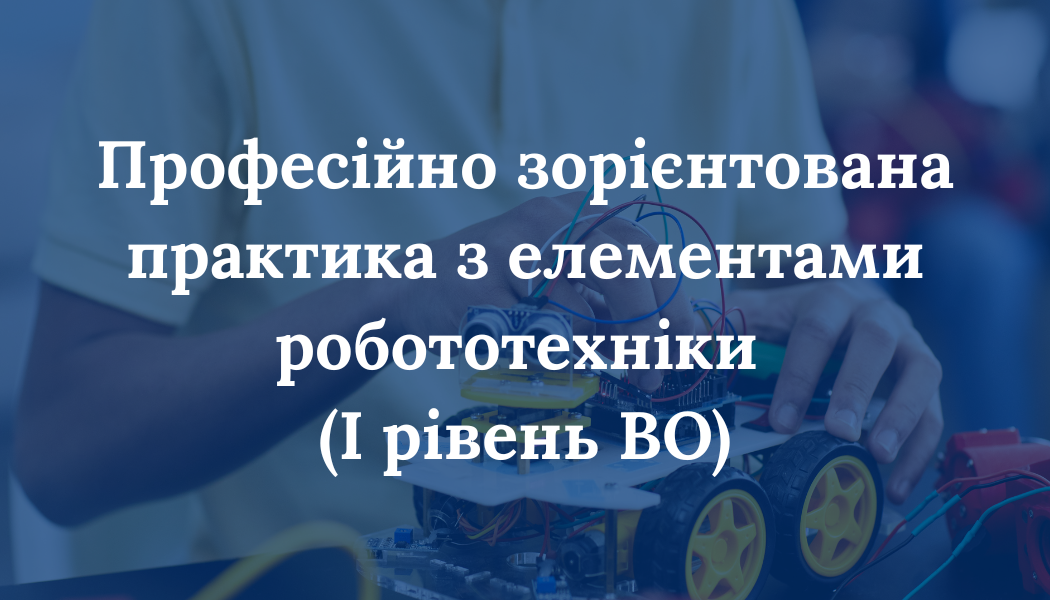 Професійно зорієнтована практика з елементами робототехніки (I рівень ВО)