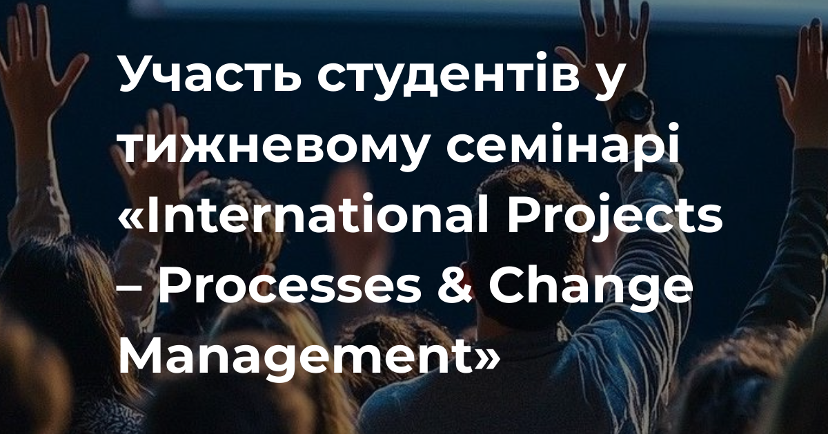 Участь студентів у тижневому семінарі «International Projects – Processes & Change Management»