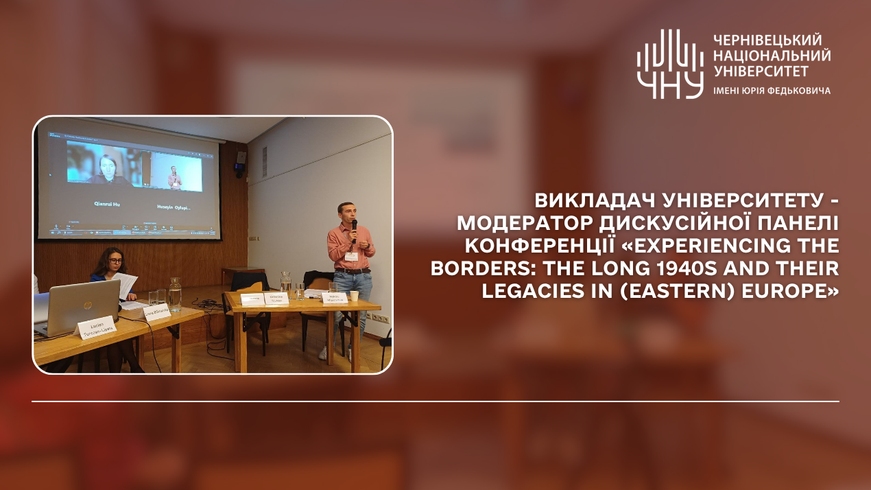 Викладач університету - модератор дискусійної панелі конференції «Experiencing the Borders: The Long 1940s and Their Legacies in (Eastern) Europe»