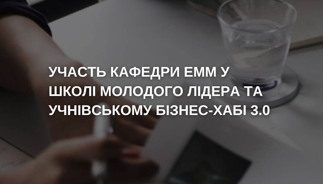 Участь кафедри ЕММ у школі молодого лідера та учнівському бізнес-хабі 3.0