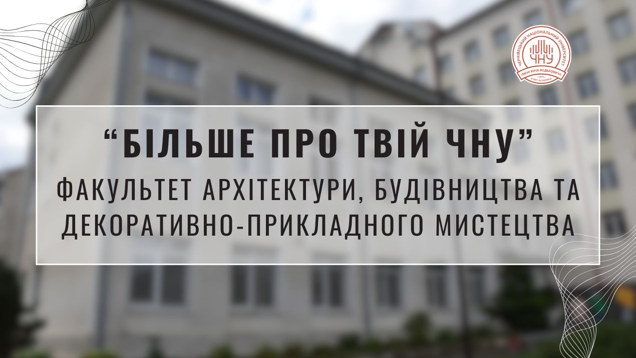 «Більше про твій ЧНУ»: Факультет архітектури, будівництва та декоративно-прикладного мистецтва