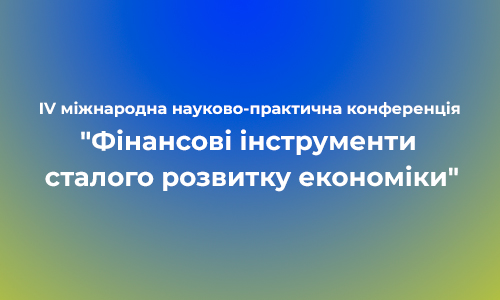 IV міжнародна науково-практична конференція “Фінансові інструменти сталого розвитку економіки”