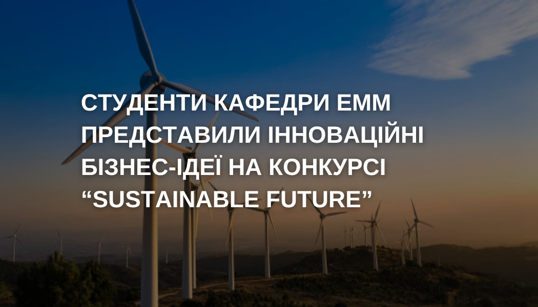 Студенти кафедри ЕММ представили інноваційні бізнес-ідеї на конкурсі «Sustainable Future»