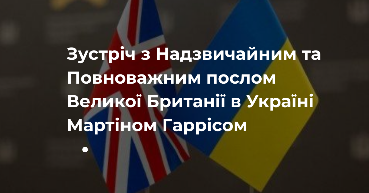 Зустріч з Надзвичайним та Повноважним послом Великої Британії в Україні Мартіном Гаррісом