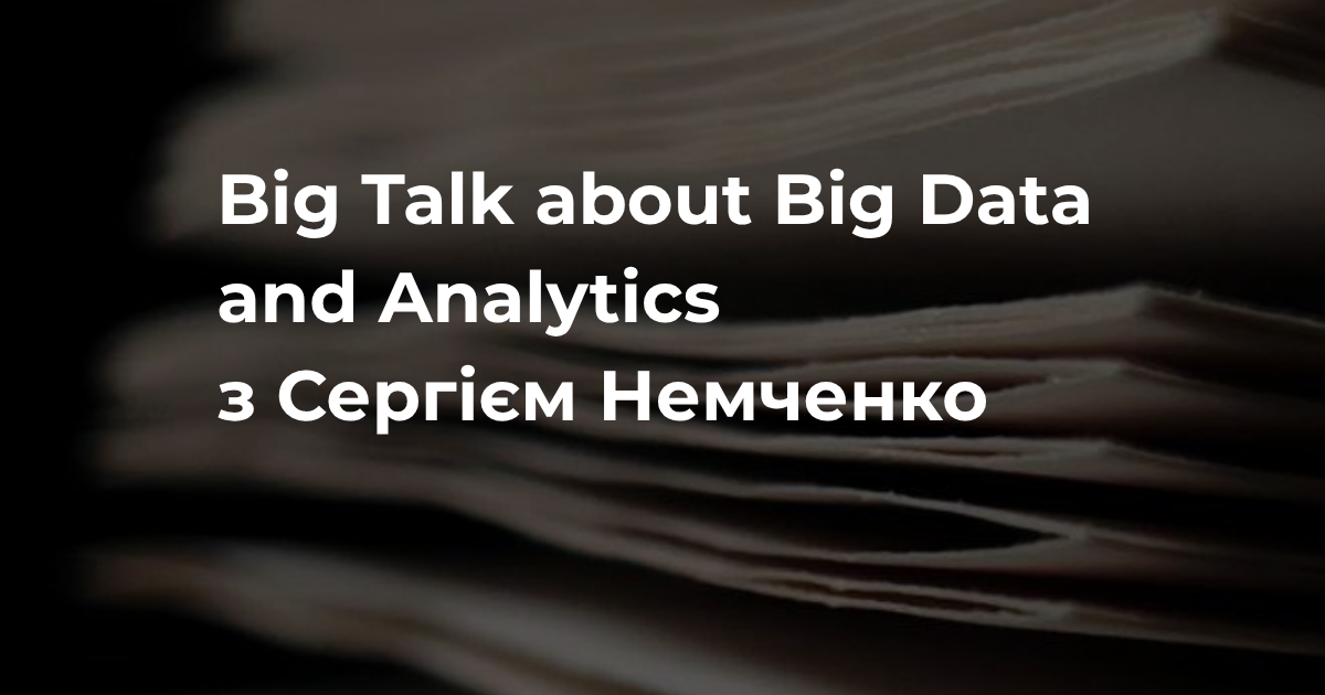 Big Talk about Big Data and Analytics з Сергієм Немченко